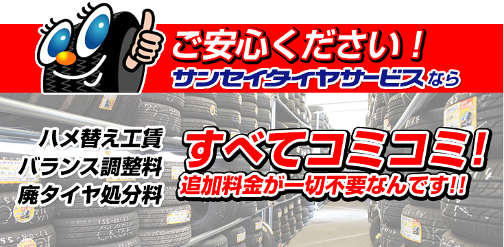 ご安心ください！サンセイタイヤサービスなら ハメ替え工賃 バランス調整料 廃タイヤ処分料 すべてコミコミ！ 追加料金が一切不要なんです！